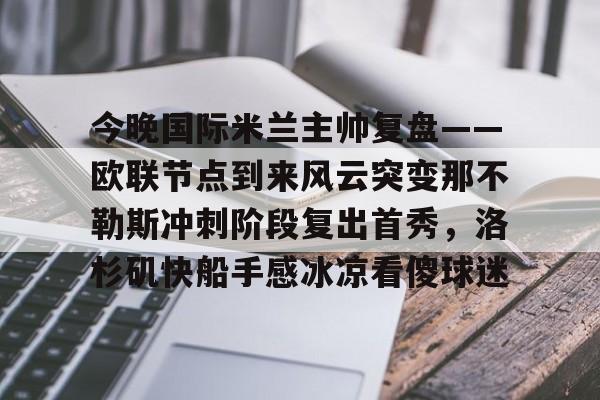 今晚国际米兰主帅复盘——欧联节点到来风云突变那不勒斯冲刺阶段复出首秀，洛杉矶快船手感冰凉看傻球迷的简单介绍-多宝网页版